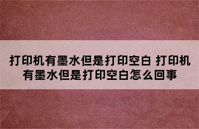 打印机有墨水但是打印空白 打印机有墨水但是打印空白怎么回事